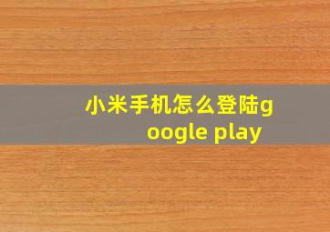 小米手机怎么登陆google play