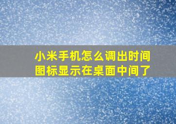 小米手机怎么调出时间图标显示在桌面中间了