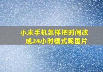 小米手机怎样把时间改成24小时模式呢图片