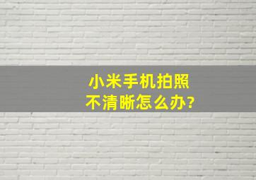 小米手机拍照不清晰怎么办?