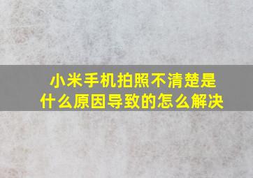 小米手机拍照不清楚是什么原因导致的怎么解决