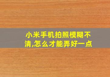 小米手机拍照模糊不清,怎么才能弄好一点