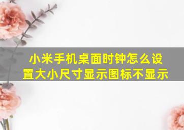 小米手机桌面时钟怎么设置大小尺寸显示图标不显示