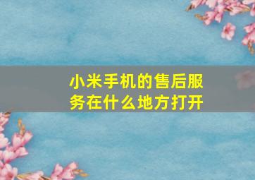 小米手机的售后服务在什么地方打开