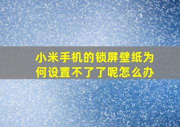 小米手机的锁屏壁纸为何设置不了了呢怎么办