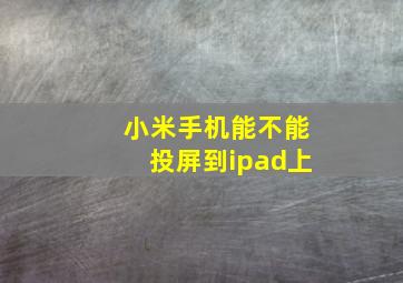 小米手机能不能投屏到ipad上