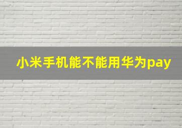 小米手机能不能用华为pay