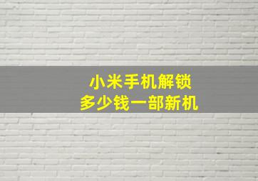 小米手机解锁多少钱一部新机