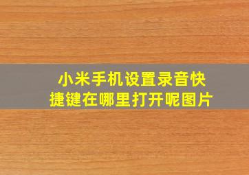 小米手机设置录音快捷键在哪里打开呢图片