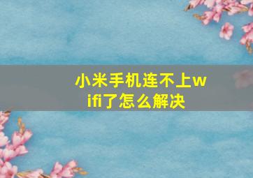 小米手机连不上wifi了怎么解决