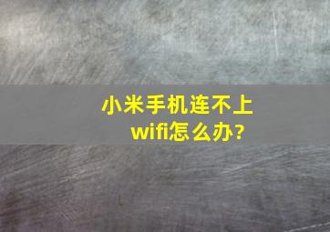 小米手机连不上wifi怎么办?