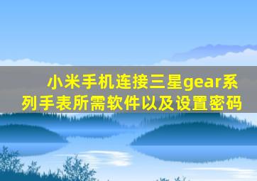 小米手机连接三星gear系列手表所需软件以及设置密码