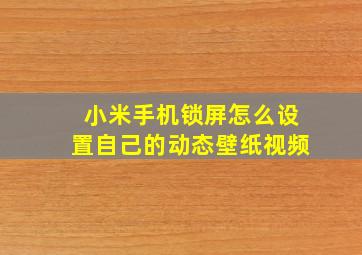 小米手机锁屏怎么设置自己的动态壁纸视频