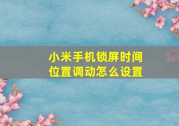 小米手机锁屏时间位置调动怎么设置