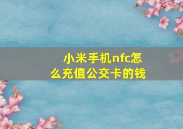 小米手机nfc怎么充值公交卡的钱