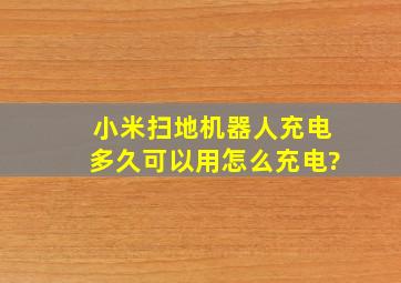 小米扫地机器人充电多久可以用怎么充电?