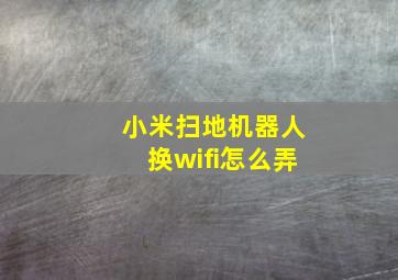 小米扫地机器人换wifi怎么弄