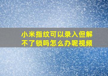 小米指纹可以录入但解不了锁吗怎么办呢视频