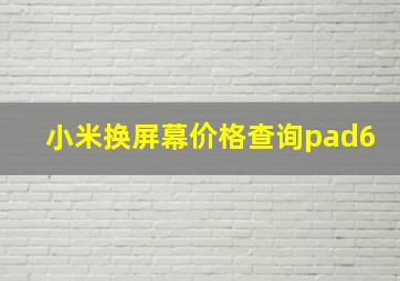 小米换屏幕价格查询pad6