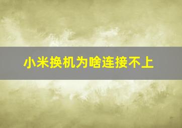 小米换机为啥连接不上