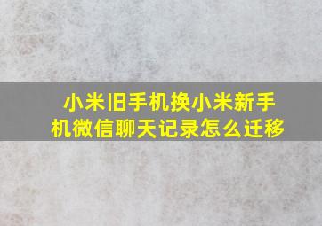 小米旧手机换小米新手机微信聊天记录怎么迁移