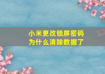 小米更改锁屏密码为什么清除数据了