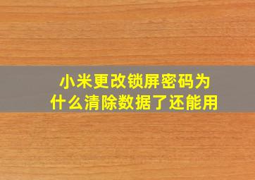 小米更改锁屏密码为什么清除数据了还能用