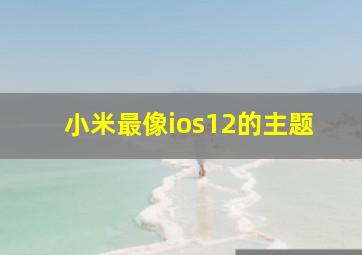 小米最像ios12的主题