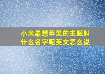 小米最想苹果的主题叫什么名字呢英文怎么说