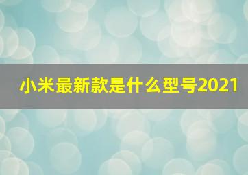 小米最新款是什么型号2021