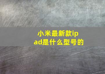 小米最新款ipad是什么型号的