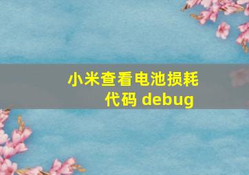 小米查看电池损耗代码 debug