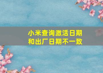 小米查询激活日期和出厂日期不一致