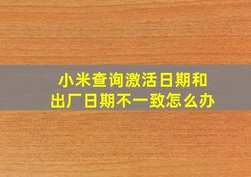 小米查询激活日期和出厂日期不一致怎么办