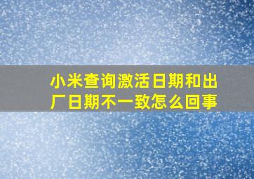 小米查询激活日期和出厂日期不一致怎么回事