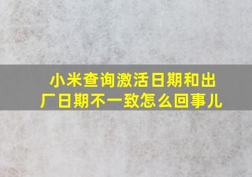 小米查询激活日期和出厂日期不一致怎么回事儿