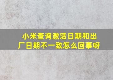 小米查询激活日期和出厂日期不一致怎么回事呀