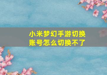 小米梦幻手游切换账号怎么切换不了