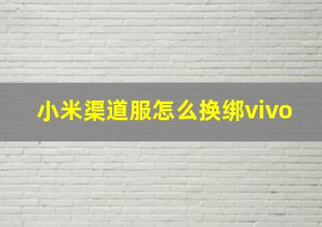 小米渠道服怎么换绑vivo