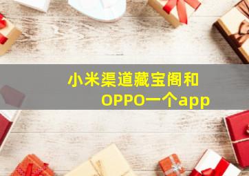 小米渠道藏宝阁和OPPO一个app