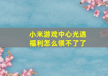 小米游戏中心光遇福利怎么领不了了