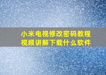 小米电视修改密码教程视频讲解下载什么软件