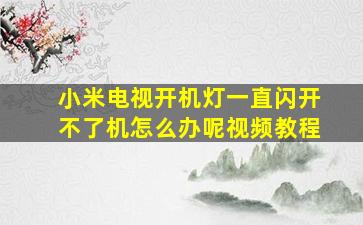 小米电视开机灯一直闪开不了机怎么办呢视频教程