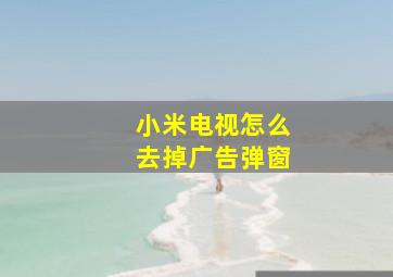 小米电视怎么去掉广告弹窗