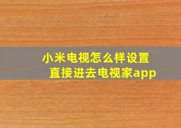 小米电视怎么样设置直接进去电视家app