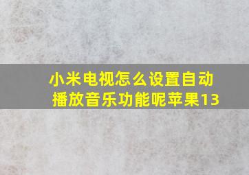 小米电视怎么设置自动播放音乐功能呢苹果13