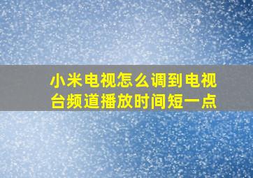 小米电视怎么调到电视台频道播放时间短一点