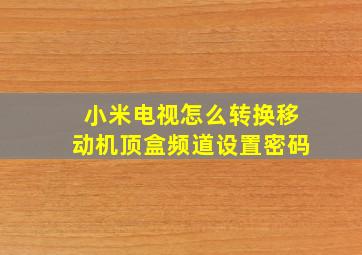 小米电视怎么转换移动机顶盒频道设置密码