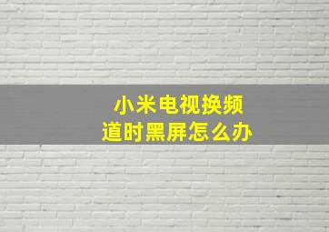 小米电视换频道时黑屏怎么办