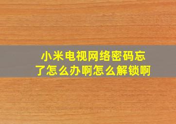 小米电视网络密码忘了怎么办啊怎么解锁啊